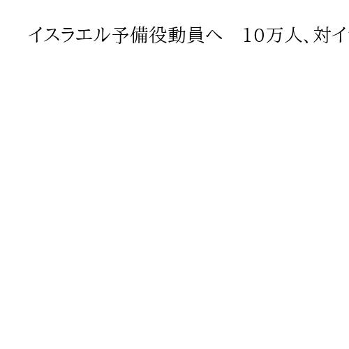 イスラエル予備役動員へ　10万人、対イラン作戦継続　首都テヘランの制空権を掌握