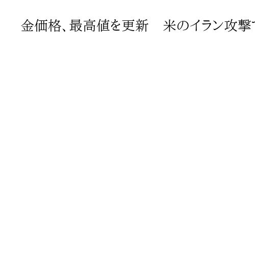 金価格、最高値を更新　米のイラン攻撃で　安全資産需要強まる