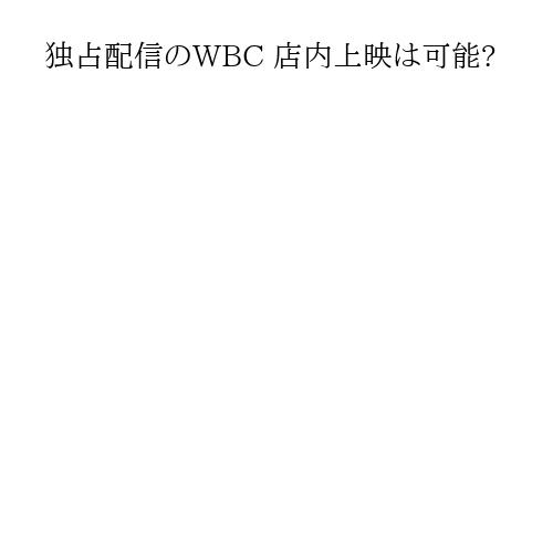 独占配信のWBC 店内上映は可能?