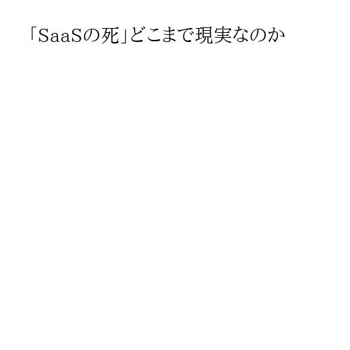 「SaaSの死」どこまで現実なのか