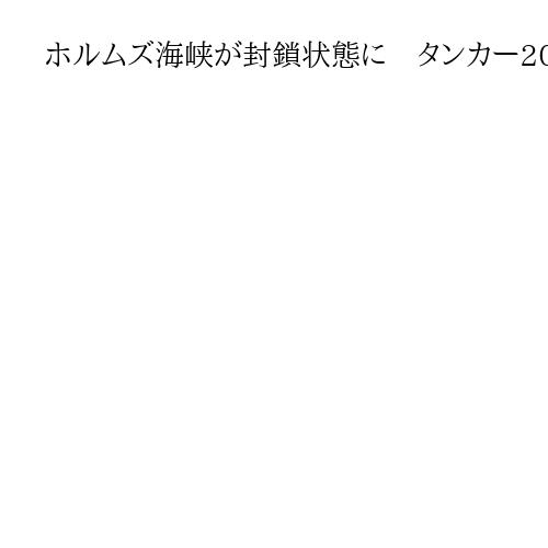 ホルムズ海峡が封鎖状態に　タンカー200隻以上が周辺海域で停泊、原油価格は上昇
