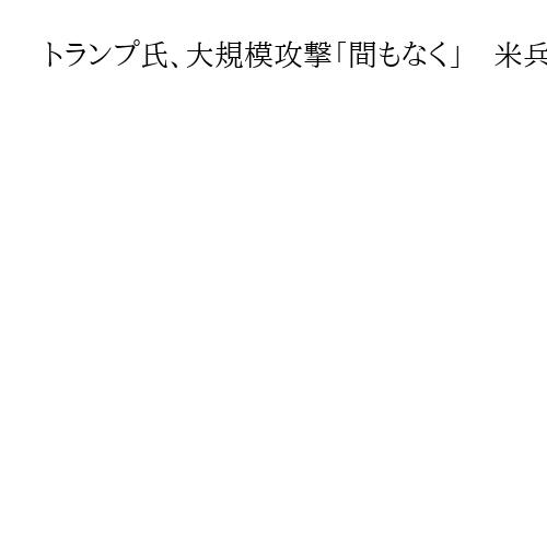 トランプ氏、大規模攻撃「間もなく」　米兵死者6人に　イラン「ホルムズ海峡の船舶攻撃」