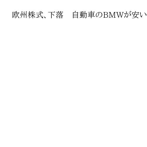 欧州株式、下落　自動車のBMWが安い　航空・防衛のBAEシステムズは買われる