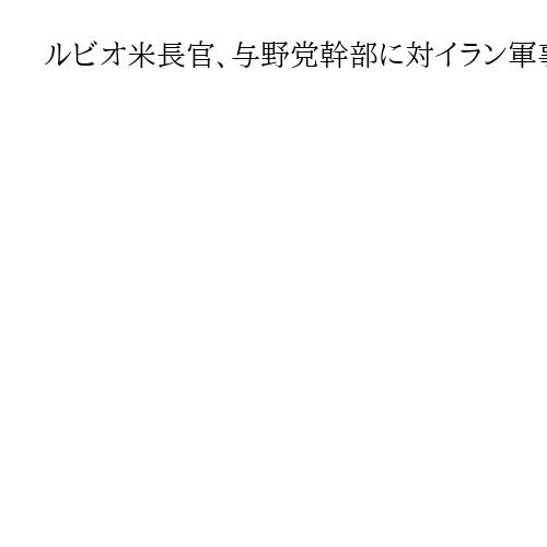 ルビオ米長官、与野党幹部に対イラン軍事作戦を説明　攻撃継続で議会の説得急ぐ