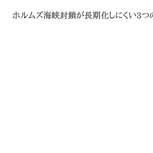 ホルムズ海峡封鎖が長期化しにくい3つの理由　最大の被害者は中国、対米カードにもならず