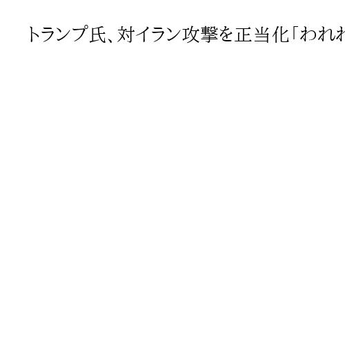 トランプ氏、対イラン攻撃を正当化「われわれは世界最強。簡単に勝利するだろう」