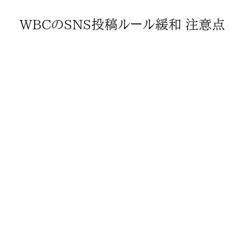 WBCのSNS投稿ルール緩和 注意点