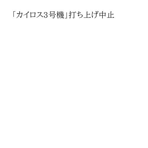 「カイロス3号機」打ち上げ中止