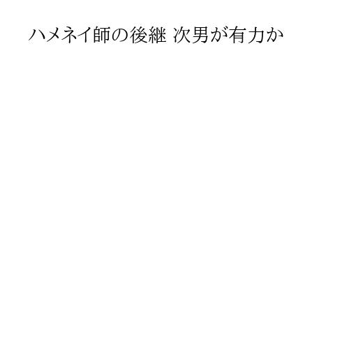 ハメネイ師の後継 次男が有力か
