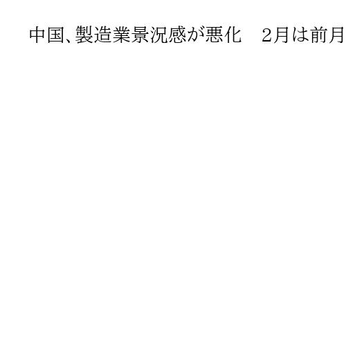 中国、製造業景況感が悪化　2月は前月から0・3ポイント低下し2カ月連続で節目割れ