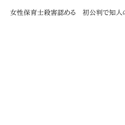 女性保育士殺害認める　初公判で知人の22歳キックボクサー「妊娠と子育てわずらわしく」