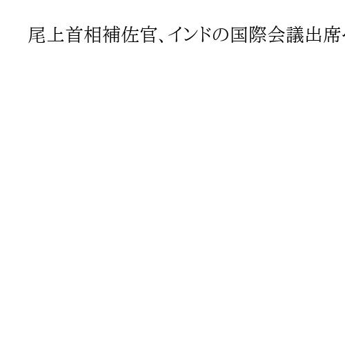 尾上首相補佐官、インドの国際会議出席へ　安保協力強化向け意見交換