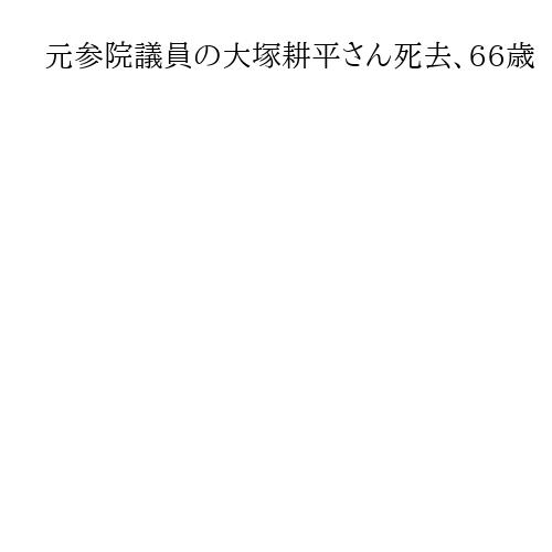 元参院議員の大塚耕平さん死去、66歳　国民民主党代表代行などを歴任