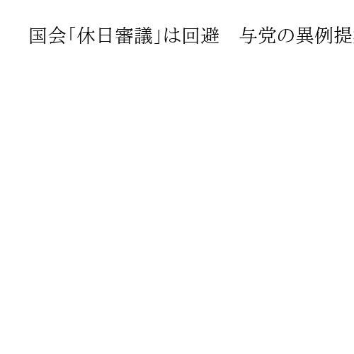 国会「休日審議」は回避　与党の異例提案に野党反発　9日の集中審議で合意