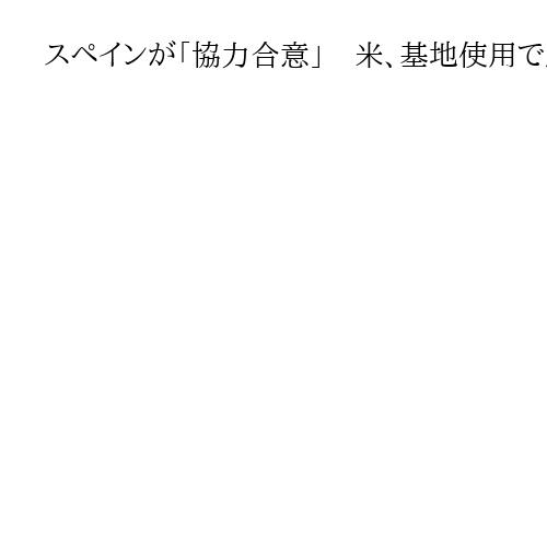 スペインが「協力合意」　米、基地使用で圧力