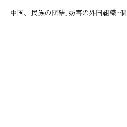 中国、「民族の団結」妨害の外国組織・個人の法的責任追及　政府が法案、ウイグルなど念頭