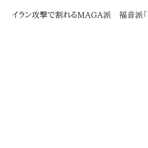 イラン攻撃で割れるMAGA派　福音派「再臨のため」歓迎　批判勢力「米国の戦争でない」