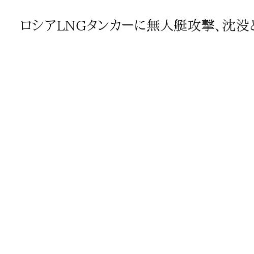 ロシアLNGタンカーに無人艇攻撃、沈没と報道　地中海マルタ沖　露「ウクライナの仕業」