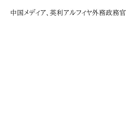 中国メディア、英利アルフィヤ外務政務官を中傷「彊毒」「醜悪」…外務省「極めて不適切」