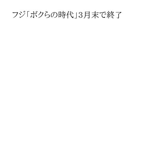 フジ「ボクらの時代」3月末で終了
