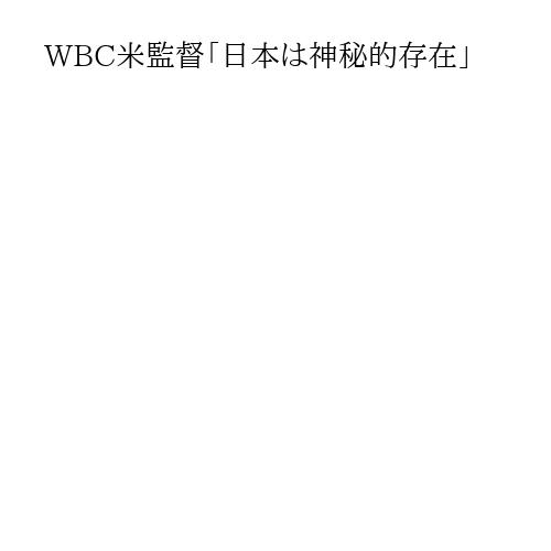WBC米監督「日本は神秘的存在」