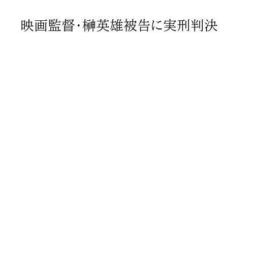 映画監督・榊英雄被告に実刑判決