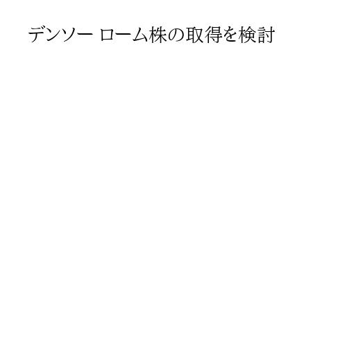 デンソー ローム株の取得を検討