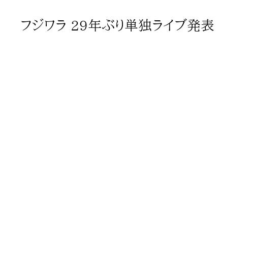 フジワラ 29年ぶり単独ライブ発表
