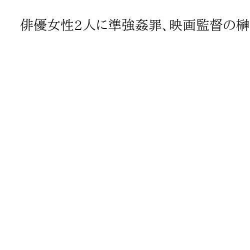俳優女性2人に準強姦罪、映画監督の榊英雄被告に懲役8年判決　「立場利用し卑劣な犯行」