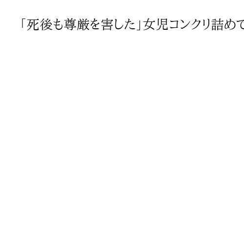 「死後も尊厳を害した」女児コンクリ詰めで検察が非難　叔父に懲役12年求刑