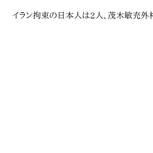 イラン拘束の日本人は2人、茂木敏充外相「現時点で安全」と説明　1人はNHK支局長か