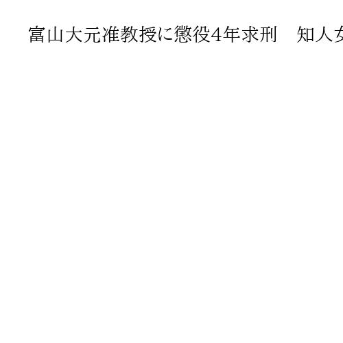富山大元准教授に懲役4年求刑　知人女性への恐喝や違法エステ店経営、売春は無罪を主張
