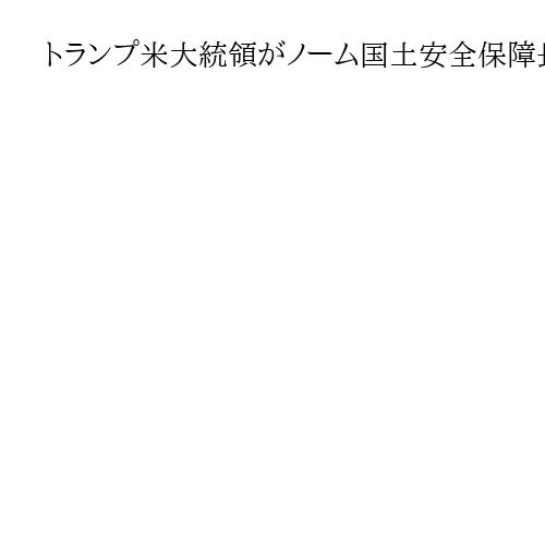 トランプ米大統領がノーム国土安全保障長官を解任　ミネアポリス事件への対応で批判集中