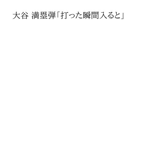 大谷 満塁弾「打った瞬間入ると」
