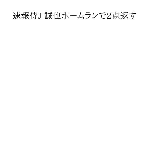速報侍J 誠也ホームランで2点返す
