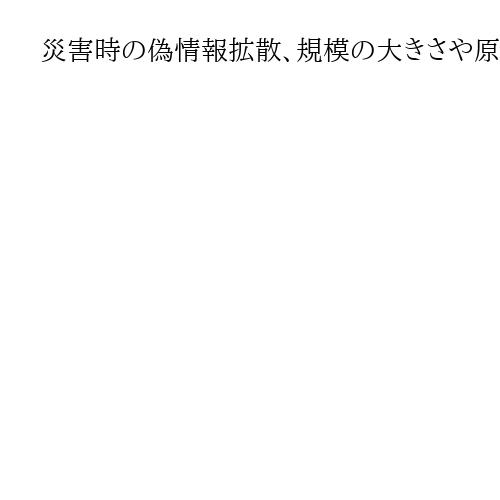 災害時の偽情報拡散、規模の大きさや原発の有無などが影響か　早期の公式情報が鍵
