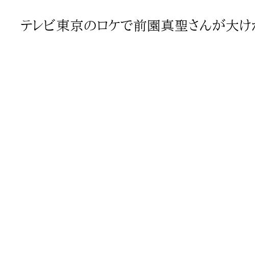 テレビ東京のロケで前園真聖さんが大けが　全治半年　事前に危険性指摘、変更を求めるも