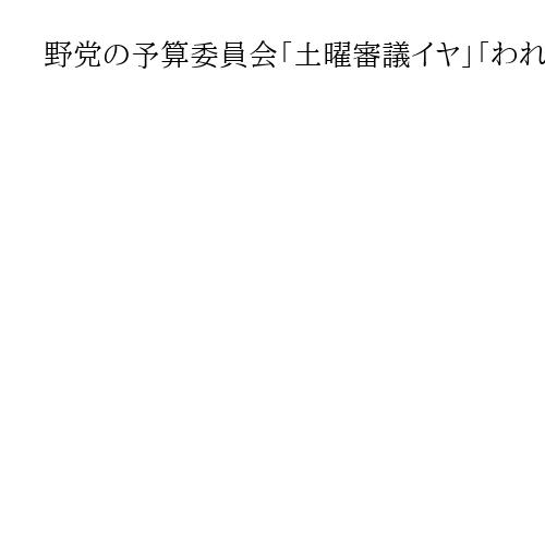 野党の予算委員会「土曜審議イヤ」「われわれの主張を聞け」態度は理解されるか　平井文夫