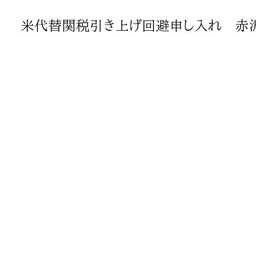 米代替関税引き上げ回避申し入れ　赤沢経産相がラトニック長官と会談、エネルギーも協議