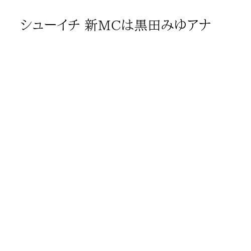 シューイチ 新MCは黒田みゆアナ