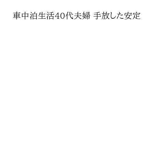車中泊生活40代夫婦 手放した安定