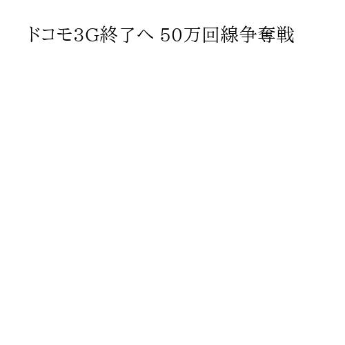 ドコモ3G終了へ 50万回線争奪戦