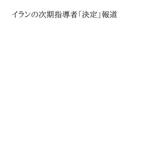 イランの次期指導者「決定」報道