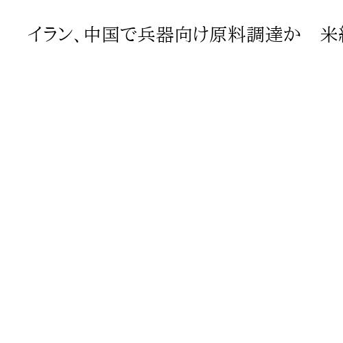 イラン、中国で兵器向け原料調達か　米紙が船舶データ解析　今月上旬に広東省から出港