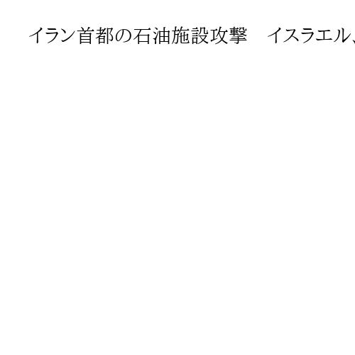 イラン首都の石油施設攻撃　イスラエル、初めてインフラを標的に