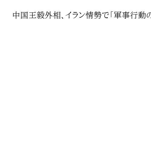 中国王毅外相、イラン情勢で「軍事行動の即時停止」求める　米中首脳は「良好な交流維持」