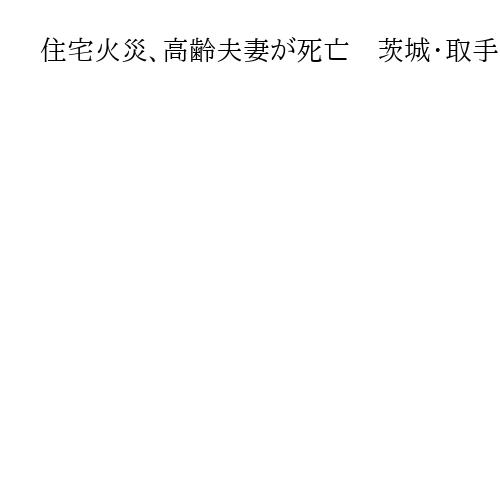 住宅火災、高齢夫妻が死亡　茨城・取手