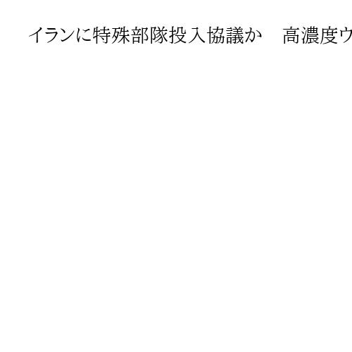 イランに特殊部隊投入協議か　高濃度ウラン確保目的　米とイスラエル　報道