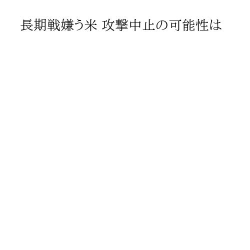 長期戦嫌う米 攻撃中止の可能性は