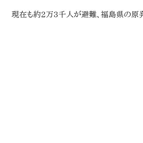 現在も約2万3千人が避難、福島県の原発事故被災地　除染土などの最終処分はめどつかず